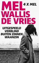 Mel Wallis de Vries - Uitgespeeld; Verblind; Buiten zinnen; Waanzin